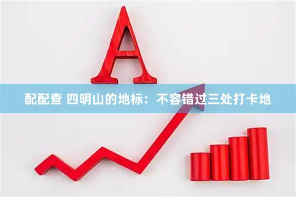 配配查 四明山的地标：不容错过三处打卡地