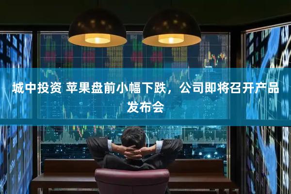 城中投资 苹果盘前小幅下跌，公司即将召开产品发布会