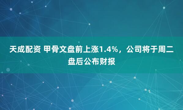 天成配资 甲骨文盘前上涨1.4%，公司将于周二盘后公布财报