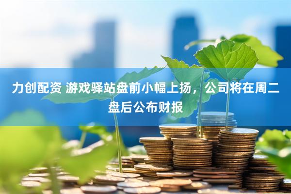 力创配资 游戏驿站盘前小幅上扬，公司将在周二盘后公布财报