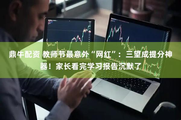 鼎牛配资 教师节最意外“网红”：三望成提分神器！家长看完学习报告沉默了