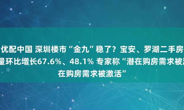 优配中国 深圳楼市“金九”稳了？宝安、罗湖二手房签约量环比增长67.6%、48.1% 专家称“潜在购房需求被激活”