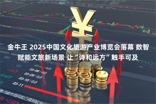 金牛王 2025中国文化旅游产业博览会落幕 数智赋能文旅新场景 让“诗和远方”触手可及