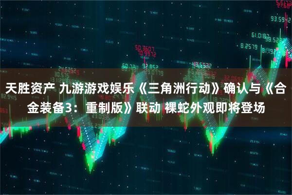 天胜资产 九游游戏娱乐《三角洲行动》确认与《合金装备3：重制版》联动 裸蛇外观即将登场