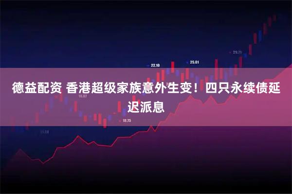 德益配资 香港超级家族意外生变！四只永续债延迟派息