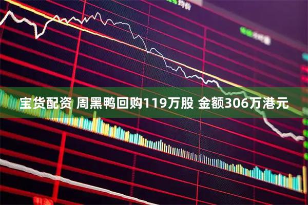 宝货配资 周黑鸭回购119万股 金额306万港元