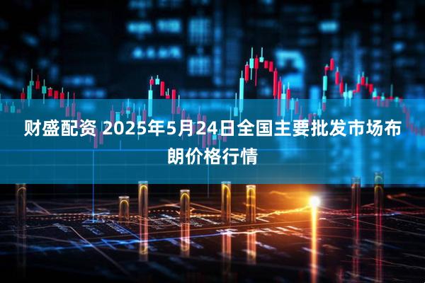 财盛配资 2025年5月24日全国主要批发市场布朗价格行情