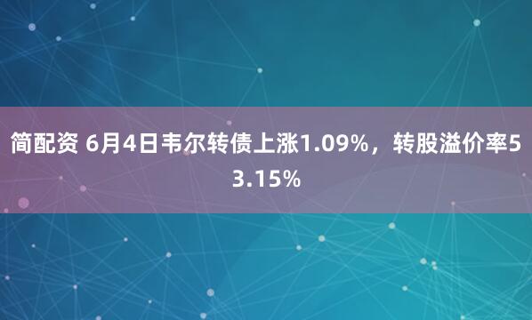 简配资 6月4日韦尔转债上涨1.09%，转股溢价率53.15%
