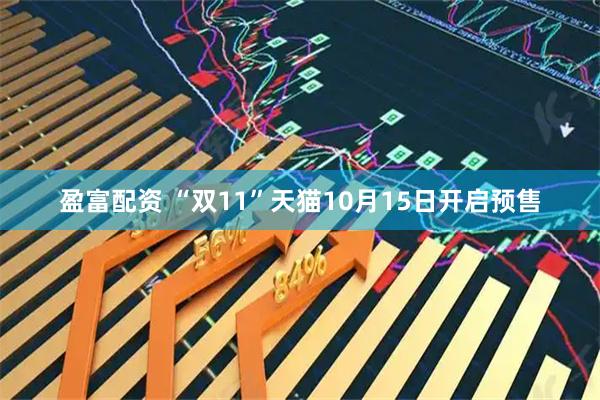 盈富配资 “双11”天猫10月15日开启预售