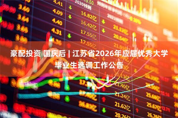 豪配投资 国庆后 | 江苏省2026年应届优秀大学毕业生选调工作公告