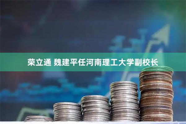 荣立通 魏建平任河南理工大学副校长