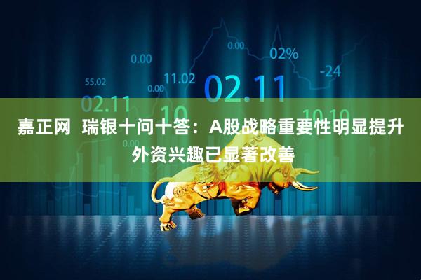 嘉正网  瑞银十问十答：A股战略重要性明显提升 外资兴趣已显著改善
