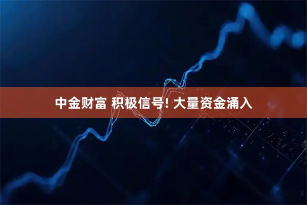 中金财富 积极信号! 大量资金涌入