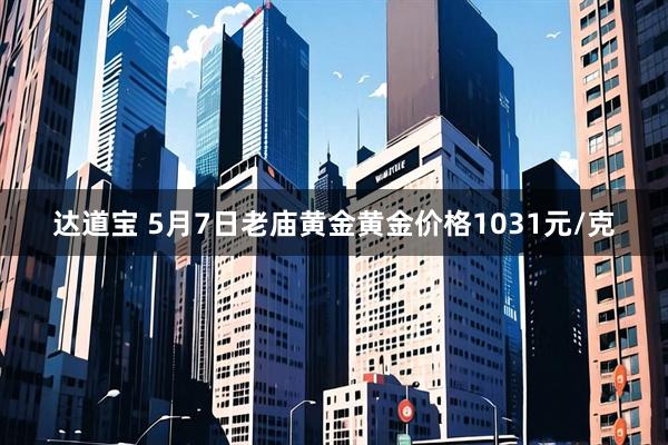 达道宝 5月7日老庙黄金黄金价格1031元/克