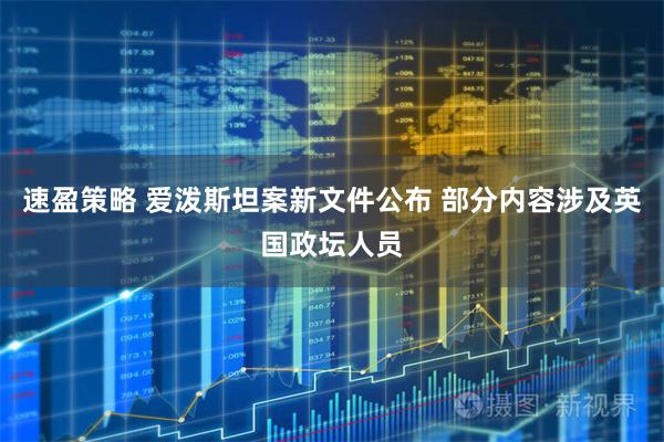 速盈策略 爱泼斯坦案新文件公布 部分内容涉及英国政坛人员