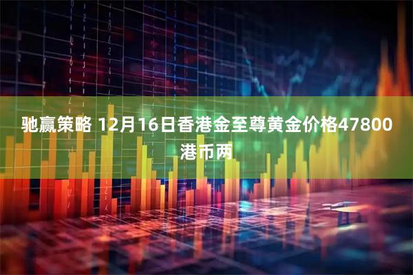 驰赢策略 12月16日香港金至尊黄金价格47800港币两