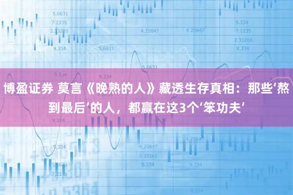 博盈证券 莫言《晚熟的人》藏透生存真相：那些‘熬到最后’的人，都赢在这3个‘笨功夫’