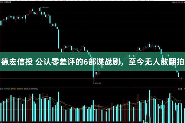 德宏信投 公认零差评的6部谍战剧，至今无人敢翻拍