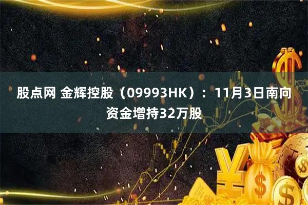 股点网 金辉控股(09993HK):11月3日南向资金增持32万股