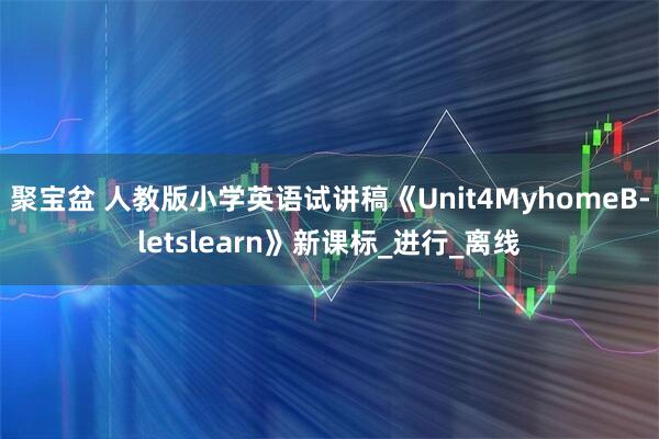 聚宝盆 人教版小学英语试讲稿《Unit4MyhomeB-letslearn》新课标_进行_离线